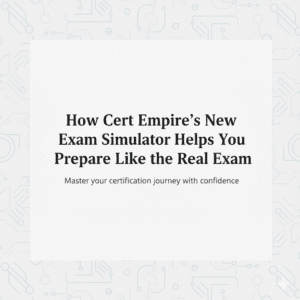How Cert Empire’s New Exam Simulator Helps You Prepare Like the Real Exam